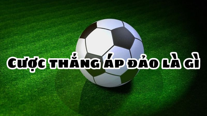 Cược thắng áp đảo là gì? Chiến thuật đánh kèo áp đảo cực hay