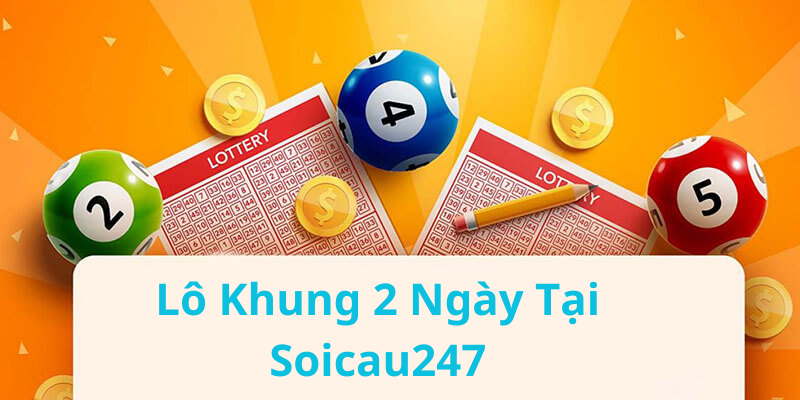 Lô Khung 2 Ngày tại soicau247 – Cách Nhận Diện Và Chốt Đề Hiệu Quả