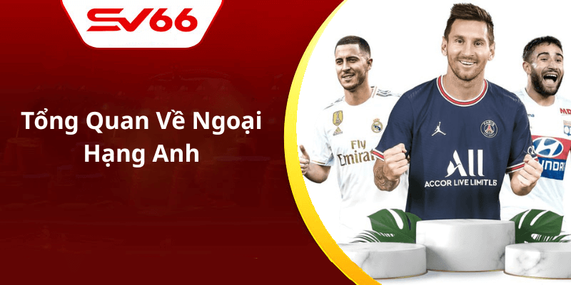Tổng Quan Về Ngoại Hạng Anh